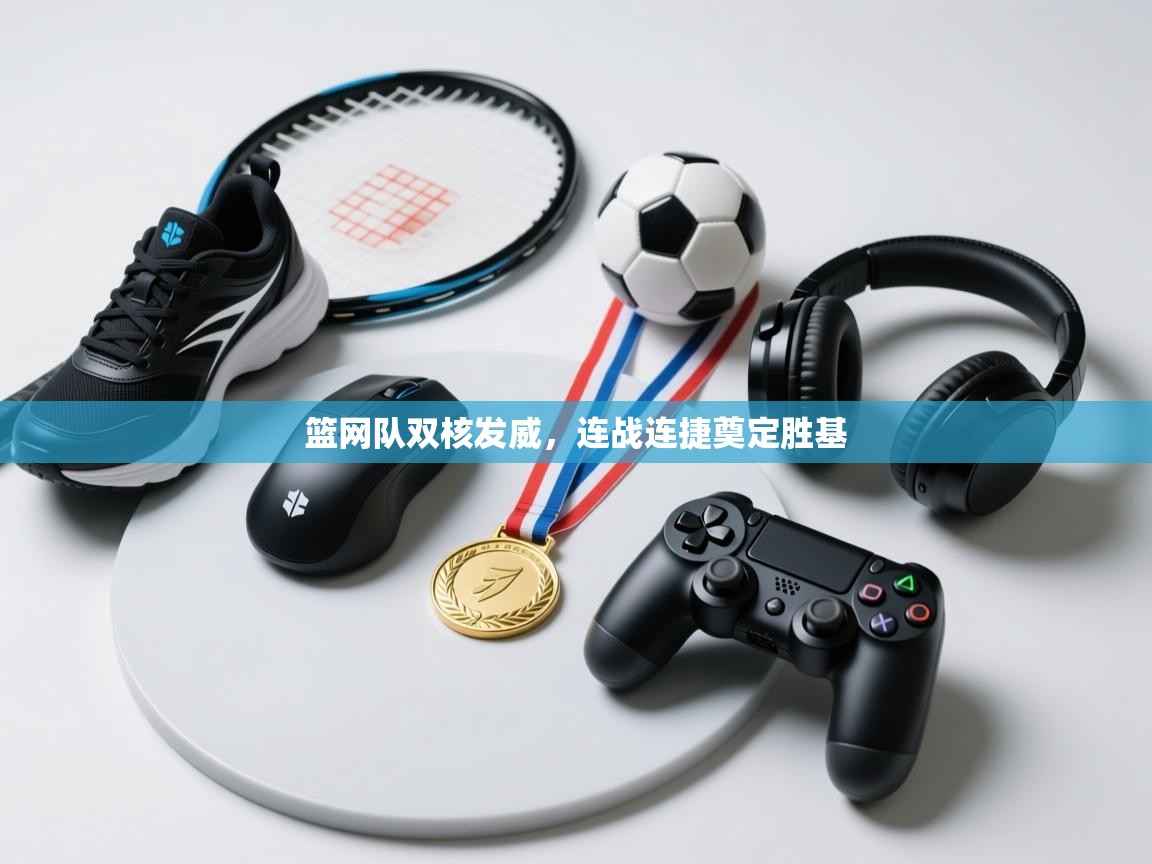 篮网队双核发威,连战连捷奠定胜基 第1张