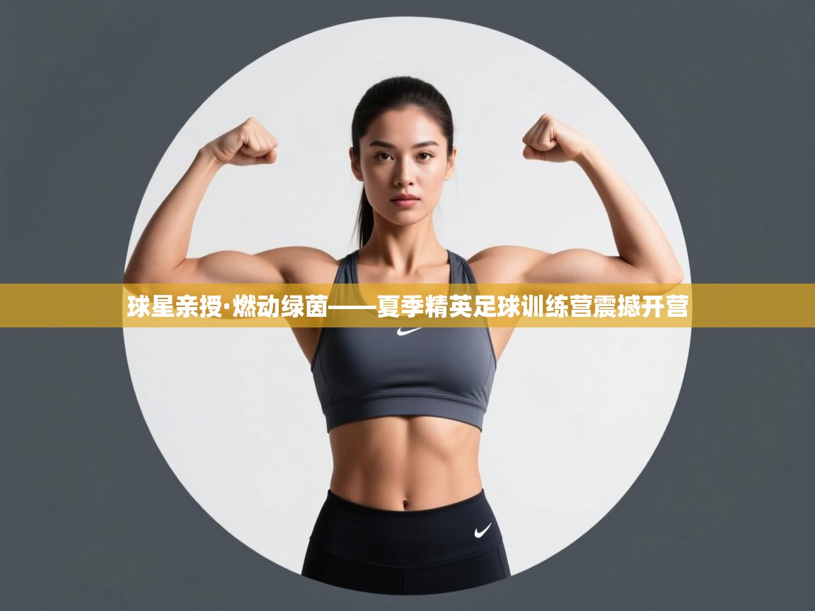 球星亲授·燃动绿茵——夏季精英足球训练营震撼开营 第2张