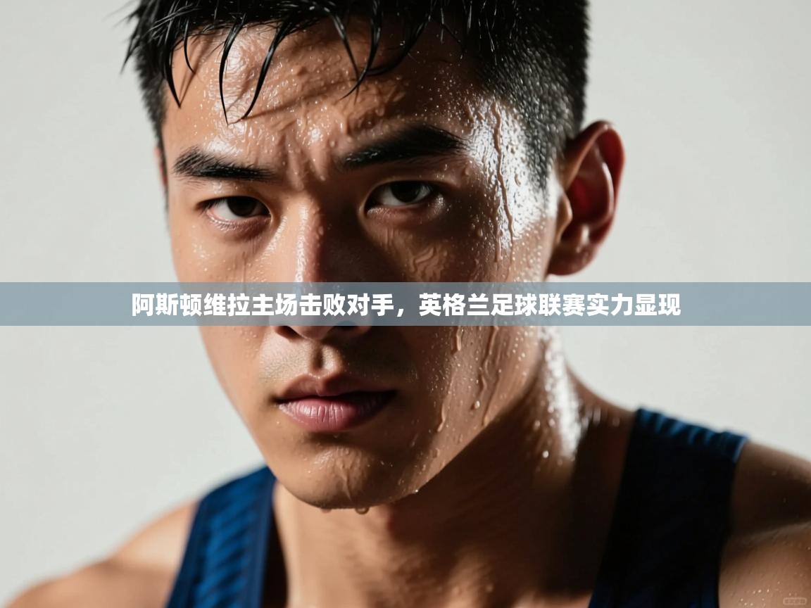 阿斯顿维拉主场击败对手，英格兰足球联赛实力显现  第1张