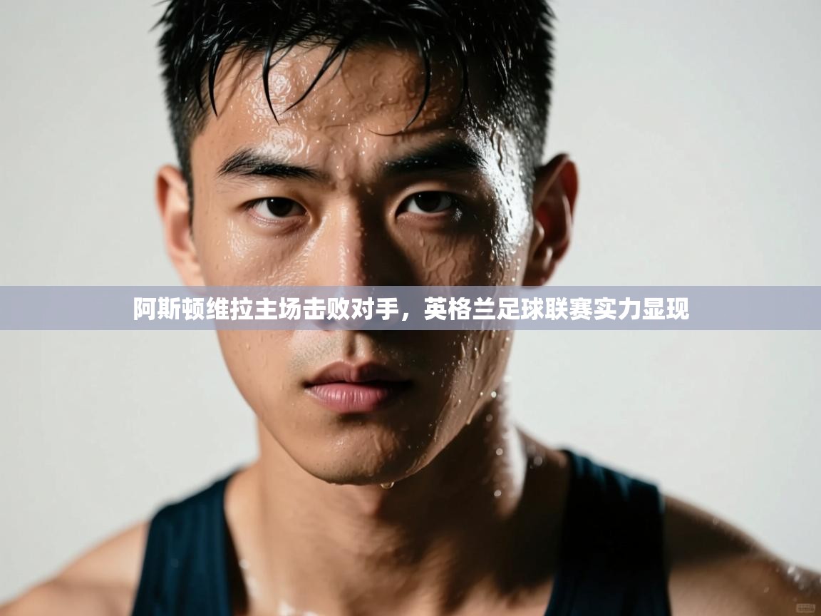 阿斯顿维拉主场击败对手，英格兰足球联赛实力显现  第2张